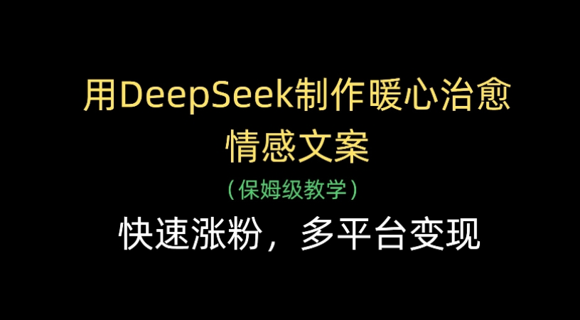用Deepseek制作暖心治愈情感文案(保姆级教学)快速涨粉，多平台变现艺创吧-网创项目资源站-副业项目-创业项目-搞钱项目艺创吧