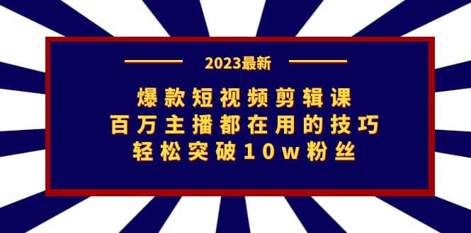 爆款短视频剪辑课：百万主播都在用的技巧，轻松突破10w粉丝艺创吧-网创项目资源站-副业项目-创业项目-搞钱项目艺创吧