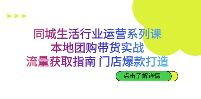 同城生活行业运营系列课：本地团购带货实战，流量获取指南 门店爆款打造艺创吧-网创项目资源站-副业项目-创业项目-搞钱项目艺创吧