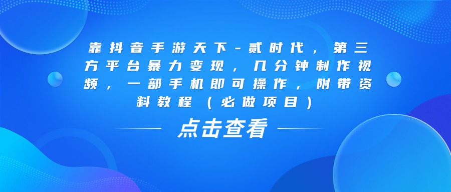 靠抖音手游天下-贰时代，几分钟制作视频，第三方平台暴力变现，一部手机即可操作，附带资料教程（必做项目）艺创吧-网创项目资源站-副业项目-创业项目-搞钱项目艺创吧