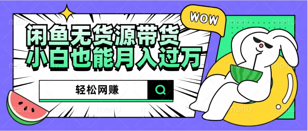 闲鱼无货源带货：轻松网赚，小白也能月入过万的秘密武器艺创吧-网创项目资源站-副业项目-创业项目-搞钱项目艺创吧