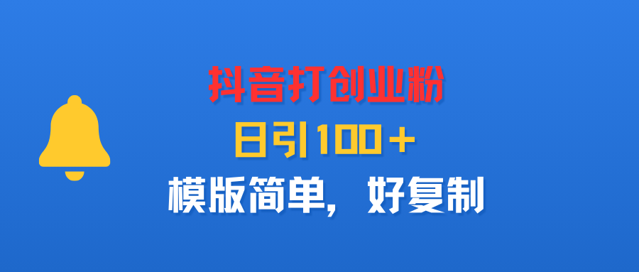 抖音打创业粉，日引100＋，模版简单，好复制艺创吧-网创项目资源站-副业项目-创业项目-搞钱项目艺创吧