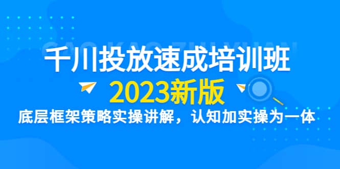 千川投放速成培训班【2023新版】底层框架策略实操讲解，认知加实操为一体艺创吧-网创项目资源站-副业项目-创业项目-搞钱项目艺创吧