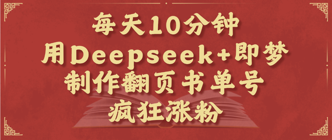 每天十分钟，用Deepseek+即梦，制作翻页书单号，疯狂涨粉，单日变现1000+艺创吧-网创项目资源站-副业项目-创业项目-搞钱项目艺创吧