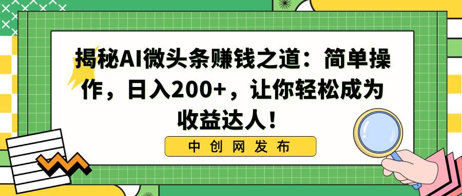 揭秘AI微头条赚钱之道:简单操作,日入200+,让你轻松成为收益达人!艺创吧-网创项目资源站-副业项目-创业项目-搞钱项目艺创吧