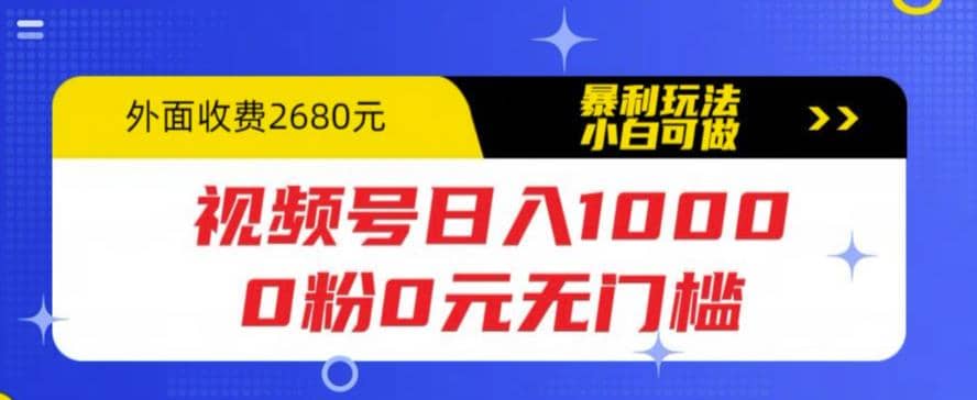 视频号日入1000，0粉0元无门槛，暴利玩法，小白可做，拆解教程艺创吧-网创项目资源站-副业项目-创业项目-搞钱项目艺创吧