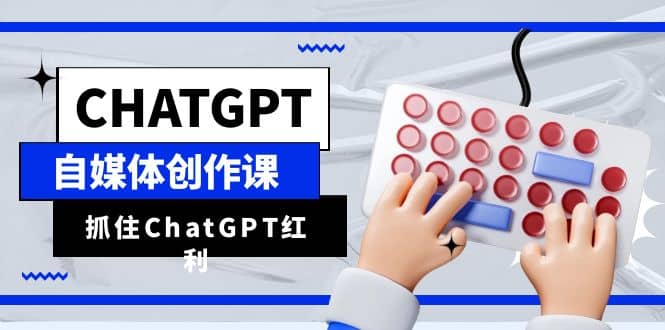 ChatGPT自媒体创作课，抓住ChatGPT红利，助你创作效率提升10倍艺创吧-网创项目资源站-副业项目-创业项目-搞钱项目艺创吧