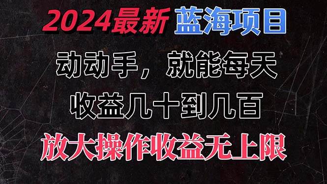 有手就行的2024全新蓝海项目，每天1小时收益几十到几百，可放大操作收…艺创吧-网创项目资源站-副业项目-创业项目-搞钱项目艺创吧