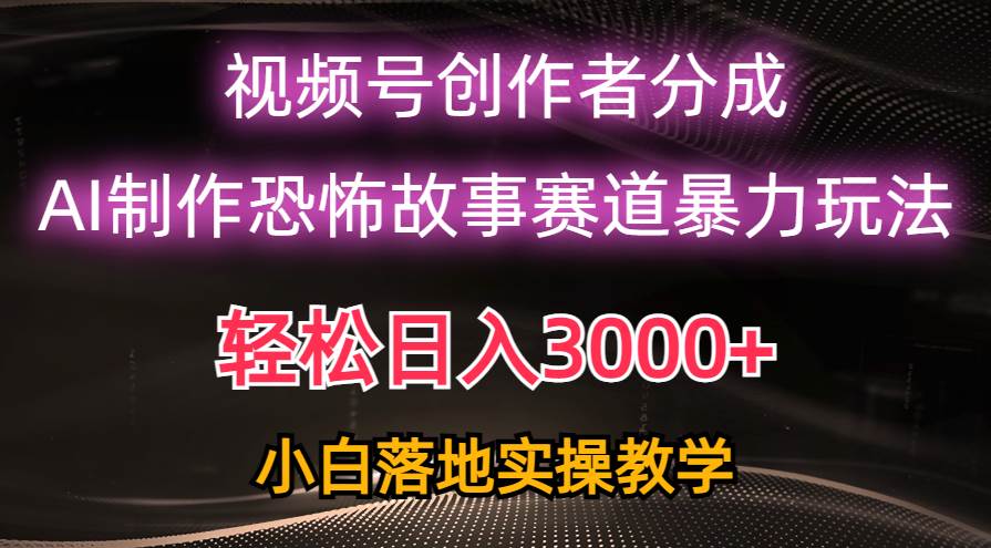 日入3000+，视频号AI恐怖故事赛道暴力玩法，轻松过原创，小白也能轻松上手艺创吧-网创项目资源站-副业项目-创业项目-搞钱项目艺创吧