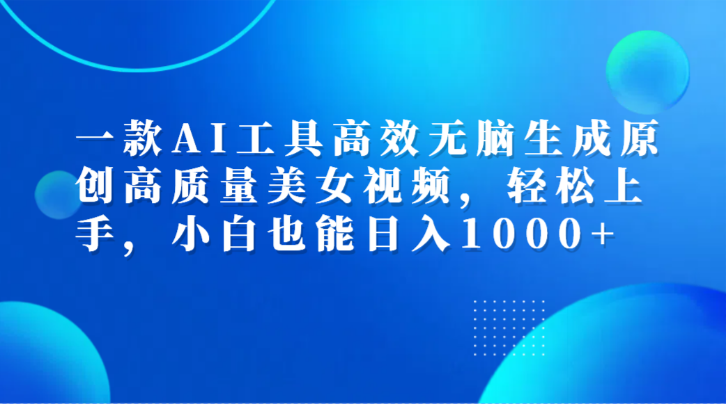 一款AI工具高效无脑生成原创高质量美女视频，轻松上手，小白也能日入1000+艺创吧-网创项目资源站-副业项目-创业项目-搞钱项目艺创吧