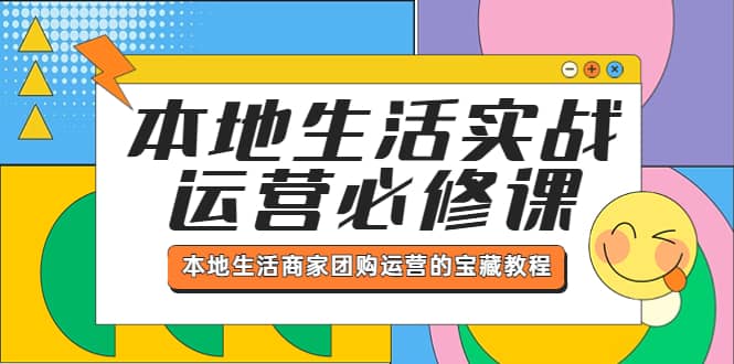本地生活实战运营必修课，本地生活商家-团购运营的宝藏教程艺创吧-网创项目资源站-副业项目-创业项目-搞钱项目艺创吧