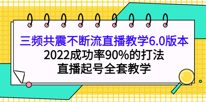 三频共震不断流直播教学6.0版本，2022成功率90%的打法，直播起号全套教学艺创吧-网创项目资源站-副业项目-创业项目-搞钱项目艺创吧