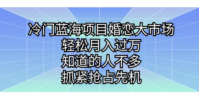冷门蓝海项目婚恋大市场，轻松月入过万，知道的人不多，抓紧抢占先机艺创吧-网创项目资源站-副业项目-创业项目-搞钱项目艺创吧