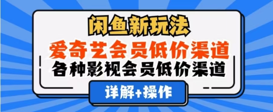 闲鱼新玩法，一天1000+，爱奇艺会员低价渠道，各种影视会员低价渠道艺创吧-网创项目资源站-副业项目-创业项目-搞钱项目艺创吧