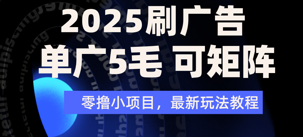 2025年零撸刷广告变现，单广5毛，可矩阵放大操作艺创吧-网创项目资源站-副业项目-创业项目-搞钱项目艺创吧