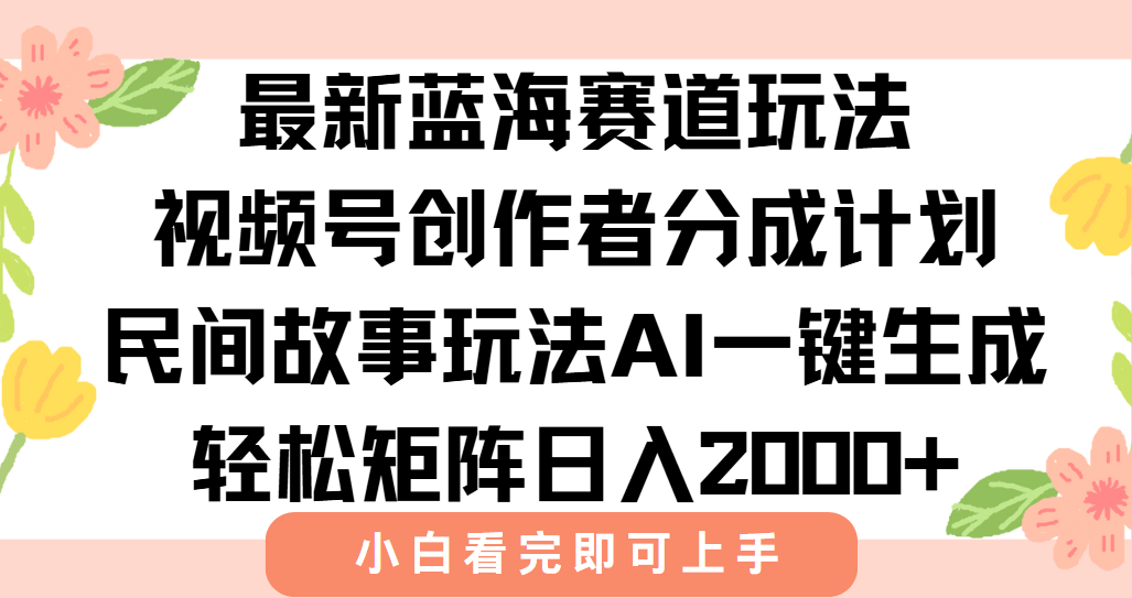 最新蓝海赛道玩法视频号创作者分成民间故事玩法，AI一键生成爆款视频，轻松日入2000+艺创吧-网创项目资源站-副业项目-创业项目-搞钱项目艺创吧