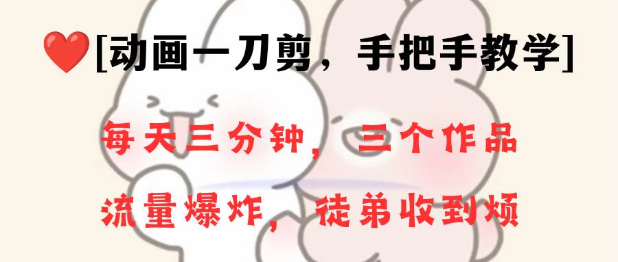 动画一刀剪项目，一分钟一条原创，流量爆炸，一个月收徒28个，小白轻松上手艺创吧-网创项目资源站-副业项目-创业项目-搞钱项目艺创吧