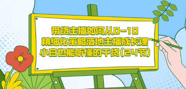 带货主播如何从0-10，精细化策略落地主播成长课，小白也能听懂的干货(24节)艺创吧-网创项目资源站-副业项目-创业项目-搞钱项目艺创吧