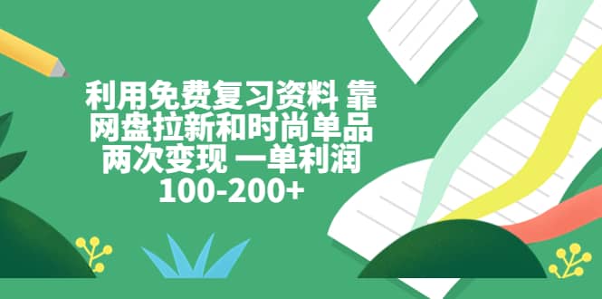 利用免费复习资料 靠网盘拉新和时尚单品两次变现 一单利润100-200+艺创吧-网创项目资源站-副业项目-创业项目-搞钱项目艺创吧