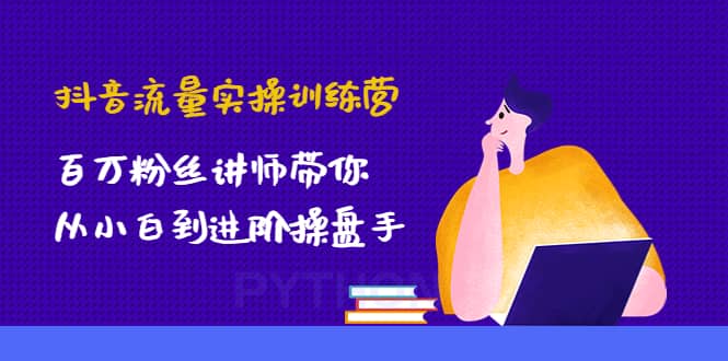 抖音流量实操训练营：百万粉丝讲师带你从小白到进阶操盘手艺创吧-网创项目资源站-副业项目-创业项目-搞钱项目艺创吧