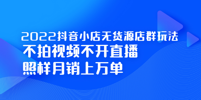 2022抖音小店无货源店群玩法，不拍视频不开直播照样月销上万单艺创吧-网创项目资源站-副业项目-创业项目-搞钱项目艺创吧
