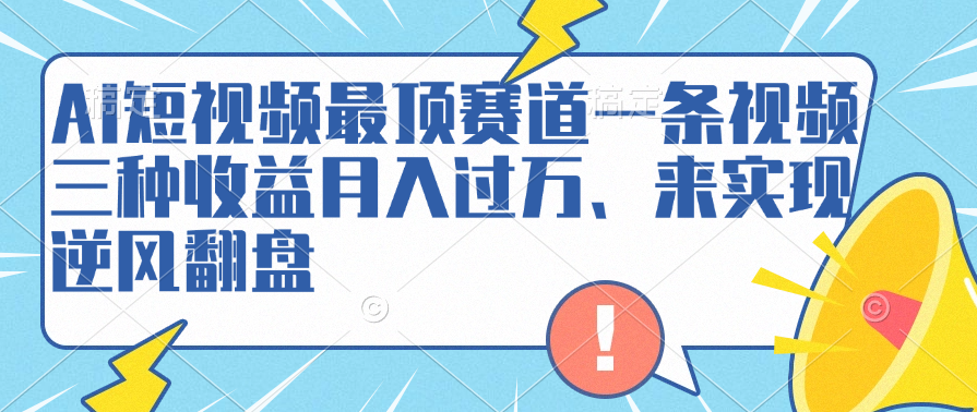 AI短视频最顶赛道，一条视频三种收益月入过万、来实现逆风翻盘艺创吧-网创项目资源站-副业项目-创业项目-搞钱项目艺创吧
