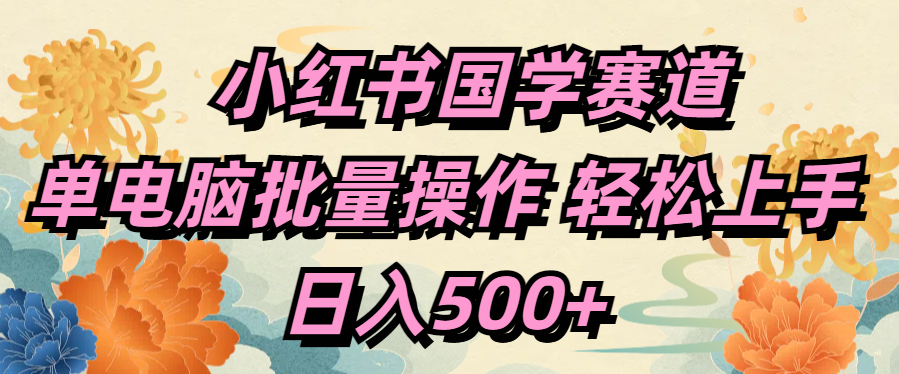 小红书国学赛道 单电脑批量操作 轻松上手 日入500+艺创吧-网创项目资源站-副业项目-创业项目-搞钱项目艺创吧