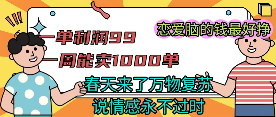 《一单利润99 一周能出1000单，春天来了，万物复苏，恋爱脑的钱最好赚》艺创吧-网创项目资源站-副业项目-创业项目-搞钱项目艺创吧