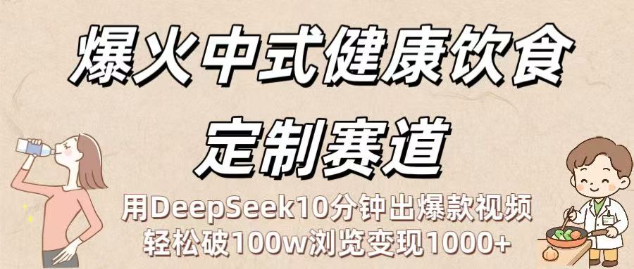 爆火中式健康饮食定制赛道:用DeepSeek10分钟出爆款视频,轻松破100w浏览变现1000+艺创吧-网创项目资源站-副业项目-创业项目-搞钱项目艺创吧