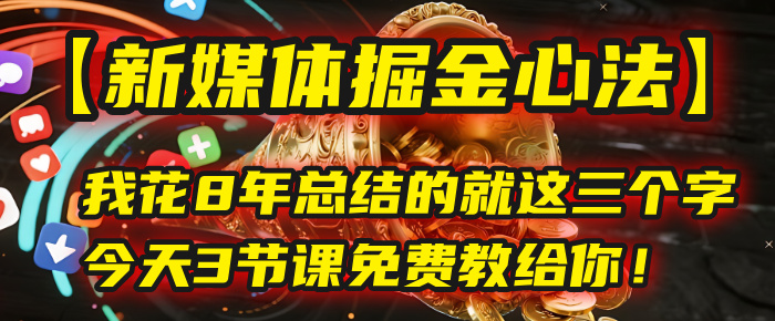 我花8年总结的【新媒体掘金心法】，就这三个字，今天3节课免费教给你！艺创吧-网创项目资源站-副业项目-创业项目-搞钱项目艺创吧