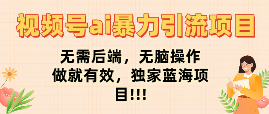 视频号ai暴力引流项目，无需后端，无脑操作，做就有效，独家蓝海项目!!!艺创吧-网创项目资源站-副业项目-创业项目-搞钱项目艺创吧