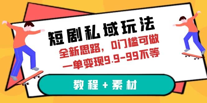 短剧私域玩法，全新思路，0门槛可做，一单变现9.9-99不等（教程+素材）艺创吧-网创项目资源站-副业项目-创业项目-搞钱项目艺创吧