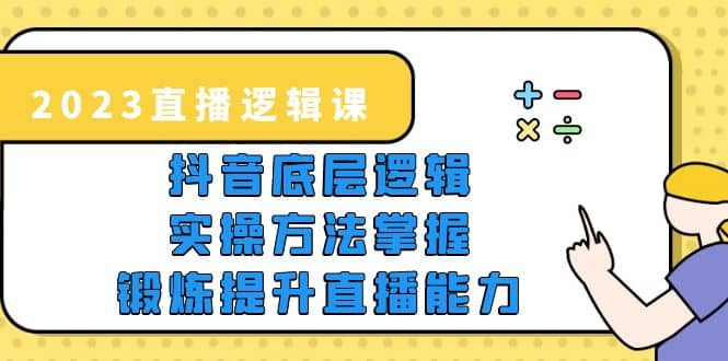 2023直播·逻辑课，抖音底层逻辑+实操方法掌握，锻炼提升直播能力艺创吧-网创项目资源站-副业项目-创业项目-搞钱项目艺创吧