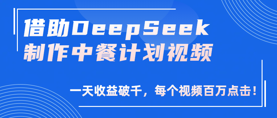 借助DeepSeek制作，中餐计划视频，一天收益破千，每个视频百万点击！艺创吧-网创项目资源站-副业项目-创业项目-搞钱项目艺创吧