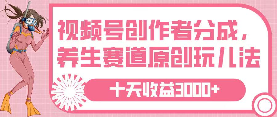 视频号创作者分成，养生赛道原创玩儿法，十条收益 3000➕艺创吧-网创项目资源站-副业项目-创业项目-搞钱项目艺创吧