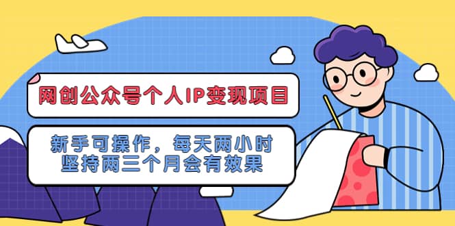 网创公众号个人IP变现项目：新手可操作，每天两小时，坚持两三个月会有效果艺创吧-网创项目资源站-副业项目-创业项目-搞钱项目艺创吧