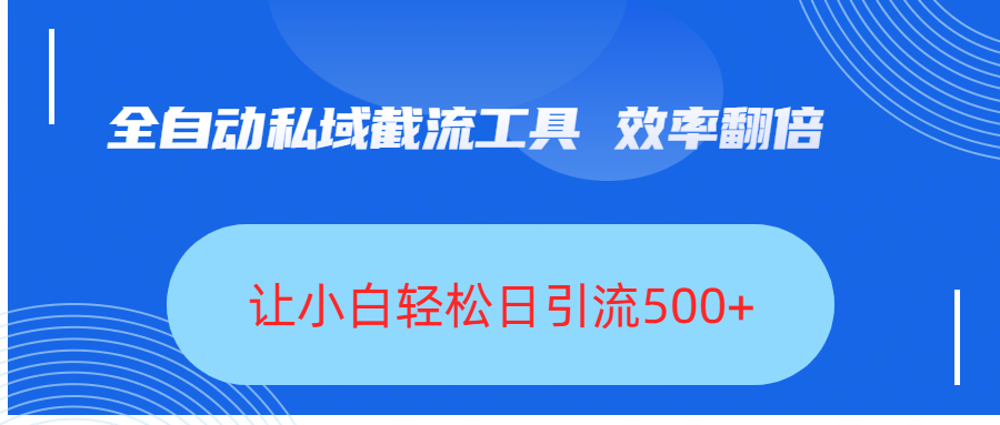 全自动私域截流工具，效率翻倍，让小白轻松日引流500+艺创吧-网创项目资源站-副业项目-创业项目-搞钱项目艺创吧