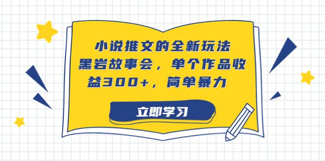 小说推文的全新玩法，黑岩故事会，单个作品收益300+，简单暴力艺创吧-网创项目资源站-副业项目-创业项目-搞钱项目艺创吧