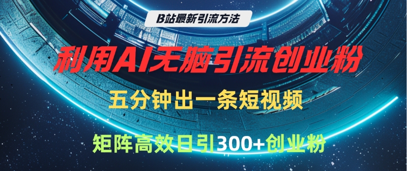 B站最新引流方法，利用AI无脑引流创业粉，五分钟一条作品，矩阵高效日引300家精准创业粉艺创吧-网创项目资源站-副业项目-创业项目-搞钱项目艺创吧
