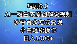一键生成原创解说视频I，短剧6.0 AI，小白轻松操作，日入1000+，多平台多方式变现艺创吧-网创项目资源站-副业项目-创业项目-搞钱项目艺创吧