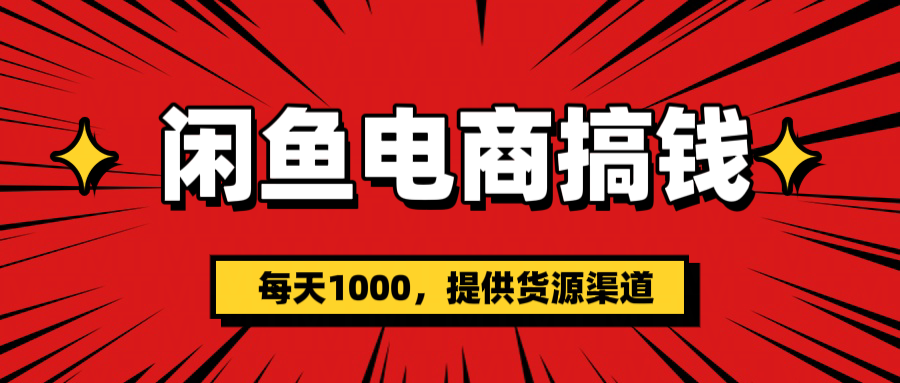 闲鱼电商搞钱，一天1000＋(提供货源）艺创吧-网创项目资源站-副业项目-创业项目-搞钱项目艺创吧