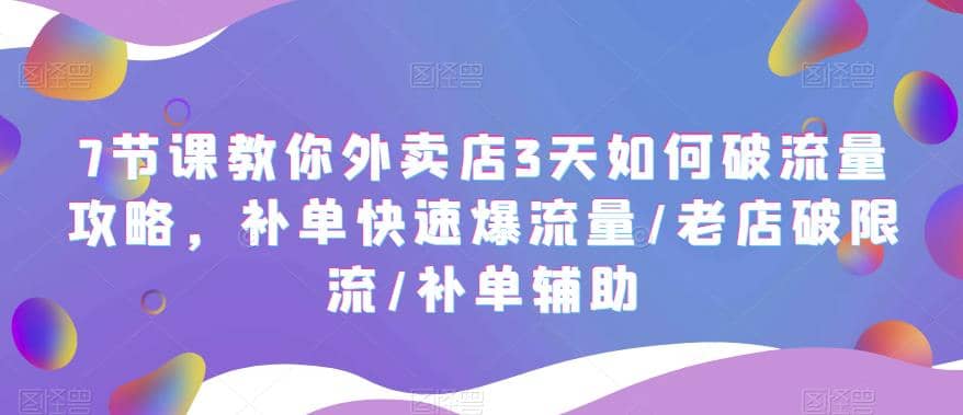 7节课教你外卖店3天如何破流量攻略，补单快速爆流量/老店破限流/补单辅助艺创吧-网创项目资源站-副业项目-创业项目-搞钱项目艺创吧