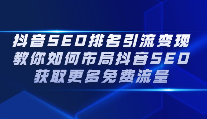 抖音SEO排名引流变现，教你如何布局抖音SEO获取更多免费流量艺创吧-网创项目资源站-副业项目-创业项目-搞钱项目艺创吧