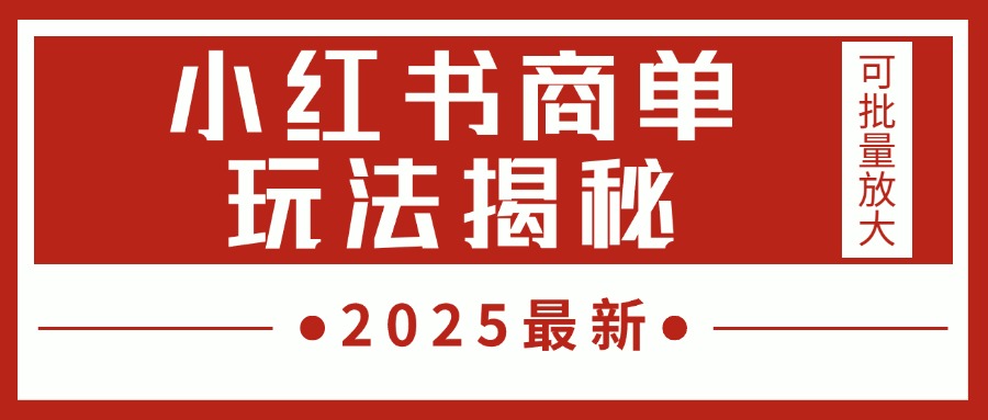 2025最新，小红书商单玩法揭秘，每天5分钟，单个账号日入300+，可批量放大艺创吧-网创项目资源站-副业项目-创业项目-搞钱项目艺创吧