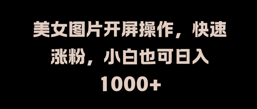 美女图片开屏操作，快速涨粉，小白也可日入1000+艺创吧-网创项目资源站-副业项目-创业项目-搞钱项目艺创吧