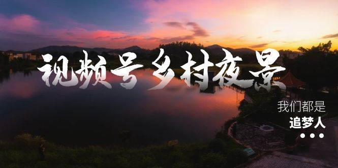 视频号乡村夜景治愈视频课程,一条龙实操玩法(教程+素材+软件)艺创吧-网创项目资源站-副业项目-创业项目-搞钱项目艺创吧