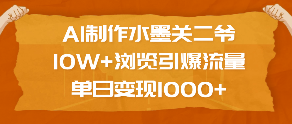AI制作水墨关二爷，10W+浏览引爆流量，单日变现1000+艺创吧-网创项目资源站-副业项目-创业项目-搞钱项目艺创吧