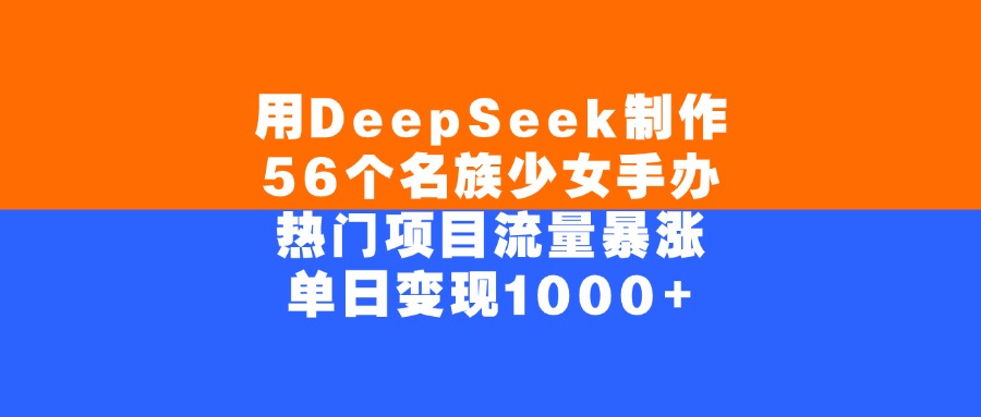 用DeepSeek制作56个名族少女手办，单日变现1000+，热门项目流量暴涨艺创吧-网创项目资源站-副业项目-创业项目-搞钱项目艺创吧