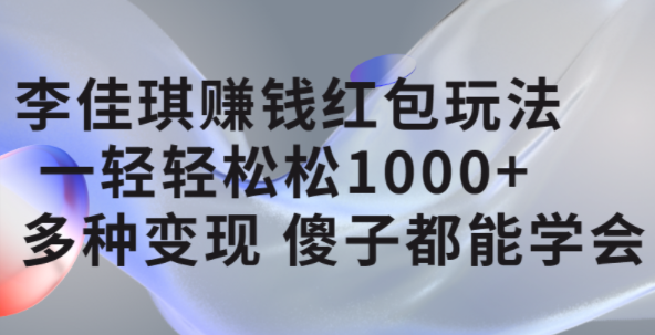 李佳琪赚钱红包玩法，一天轻轻松松1000+，多种变现，傻子都能学会艺创吧-网创项目资源站-副业项目-创业项目-搞钱项目艺创吧