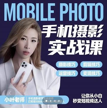 小叶老师手机摄影实战课：思维+实操，适合新手一站式拍摄剪辑教学，让你从小白秒变短视频达人艺创吧-网创项目资源站-副业项目-创业项目-搞钱项目艺创吧